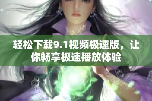 轻松下载9.1视频极速版，让你畅享极速播放体验