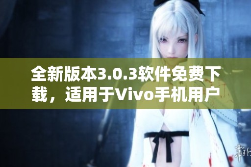 全新版本3.0.3软件免费下载，适用于Vivo手机用户