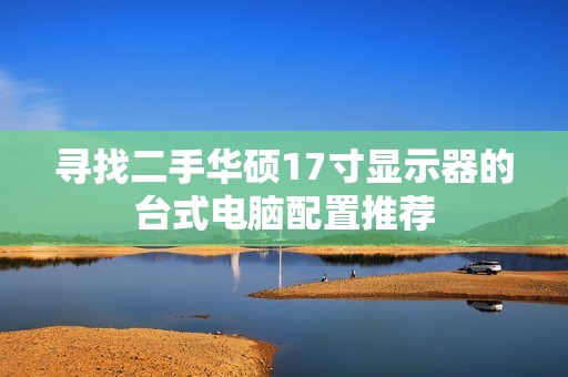 寻找二手华硕17寸显示器的台式电脑配置推荐