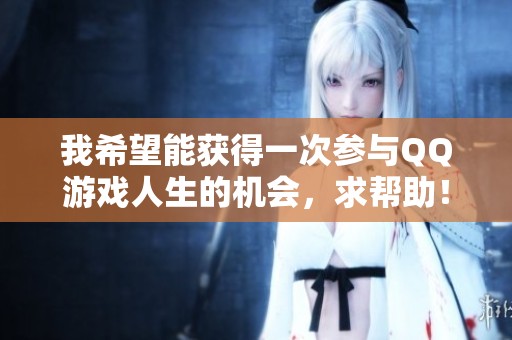 我希望能获得一次参与QQ游戏人生的机会，求帮助！