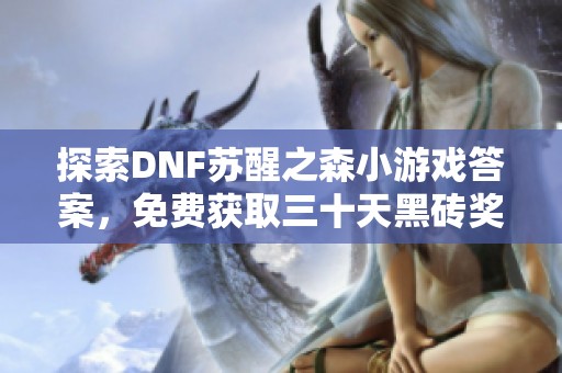 探索DNF苏醒之森小游戏答案，免费获取三十天黑砖奖励