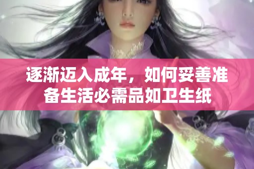 逐渐迈入成年，如何妥善准备生活必需品如卫生纸