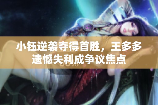 小钰逆袭夺得首胜，王多多遗憾失利成争议焦点