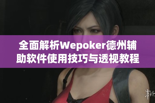 全面解析Wepoker德州辅助软件使用技巧与透视教程