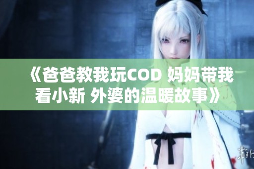 《爸爸教我玩COD 妈妈带我看小新 外婆的温暖故事》