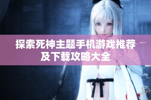 探索死神主题手机游戏推荐及下载攻略大全