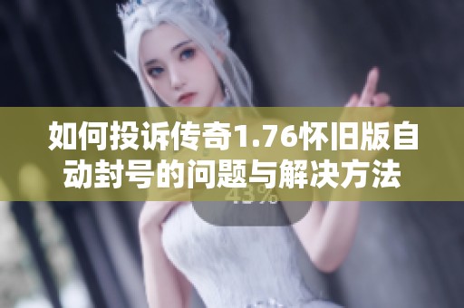 如何投诉传奇1.76怀旧版自动封号的问题与解决方法