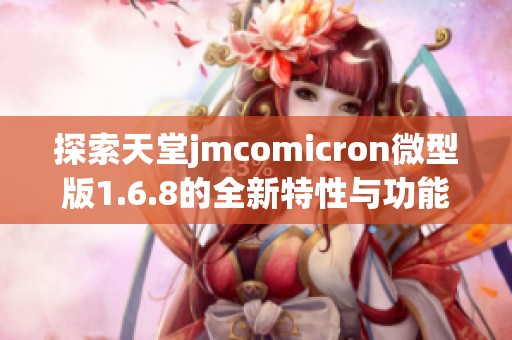 探索天堂jmcomicron微型版1.6.8的全新特性与功能解析