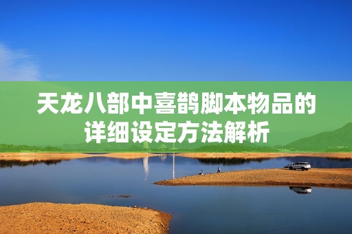 天龙八部中喜鹊脚本物品的详细设定方法解析