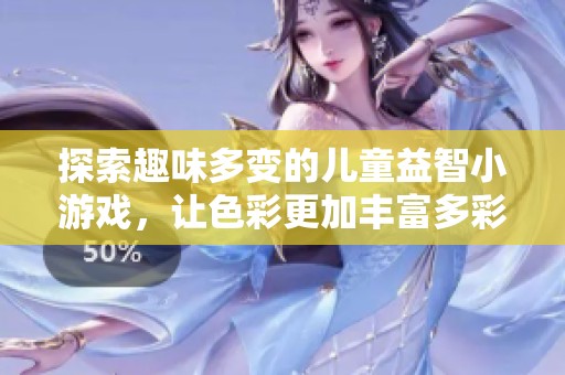 探索趣味多变的儿童益智小游戏，让色彩更加丰富多彩