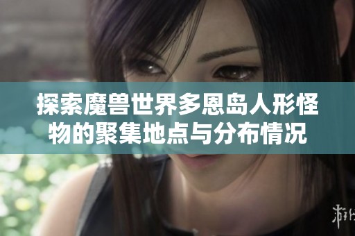 探索魔兽世界多恩岛人形怪物的聚集地点与分布情况