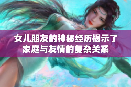 女儿朋友的神秘经历揭示了家庭与友情的复杂关系