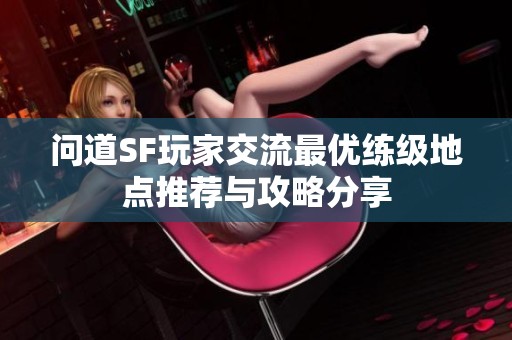 问道SF玩家交流最优练级地点推荐与攻略分享