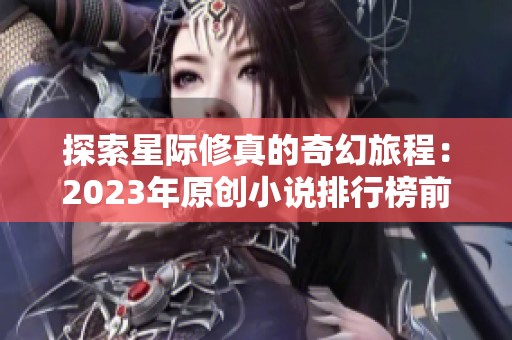 探索星际修真的奇幻旅程：2023年原创小说排行榜前十推荐