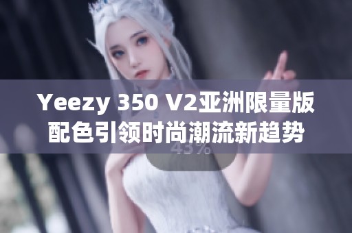 Yeezy 350 V2亚洲限量版配色引领时尚潮流新趋势