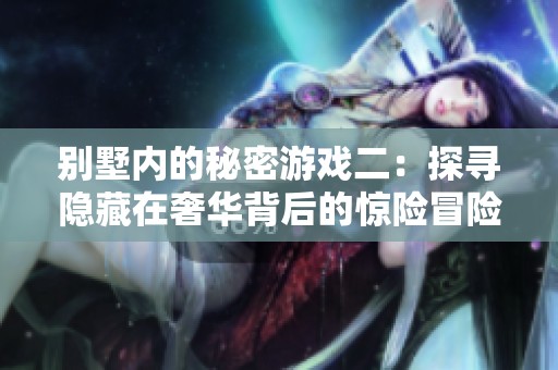 别墅内的秘密游戏二：探寻隐藏在奢华背后的惊险冒险