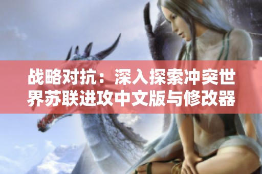 战略对抗：深入探索冲突世界苏联进攻中文版与修改器下载指南