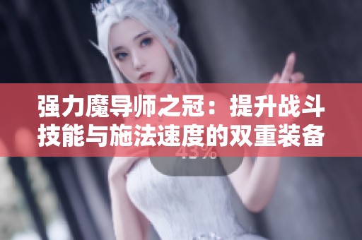强力魔导师之冠：提升战斗技能与施法速度的双重装备