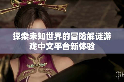 探索未知世界的冒险解谜游戏中文平台新体验