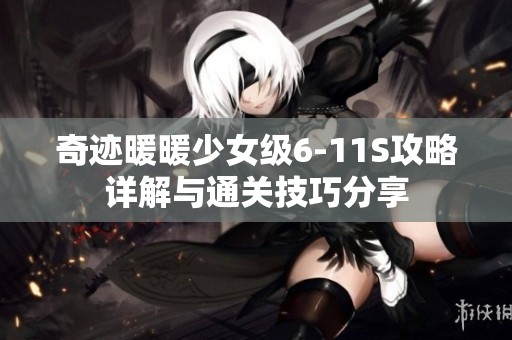 奇迹暖暖少女级6-11S攻略详解与通关技巧分享