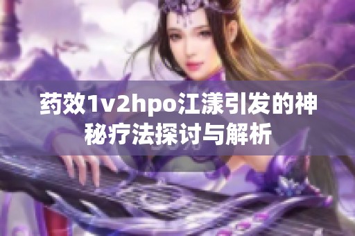 药效1v2hpo江漾引发的神秘疗法探讨与解析