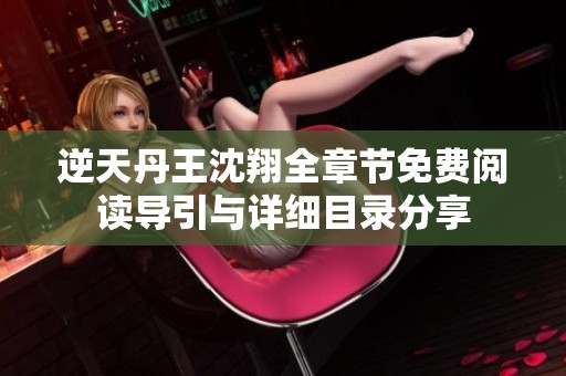 逆天丹王沈翔全章节免费阅读导引与详细目录分享