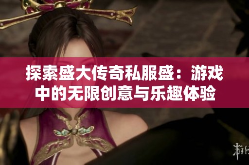 探索盛大传奇私服盛：游戏中的无限创意与乐趣体验