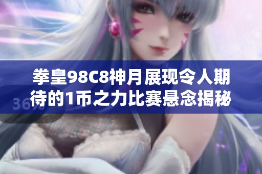 拳皇98C8神月展现令人期待的1币之力比赛悬念揭秘