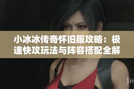 小冰冰传奇怀旧服攻略：极速快攻玩法与阵容搭配全解析