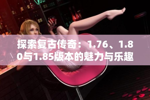 探索复古传奇：1.76、1.80与1.85版本的魅力与乐趣