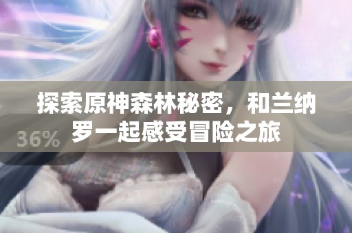 探索原神森林秘密，和兰纳罗一起感受冒险之旅