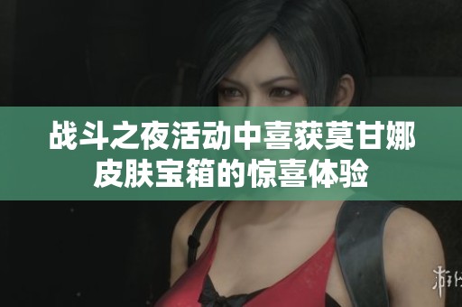 战斗之夜活动中喜获莫甘娜皮肤宝箱的惊喜体验