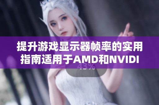 提升游戏显示器帧率的实用指南适用于AMD和NVIDIA用户