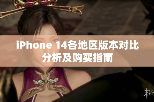 iPhone 14各地区版本对比分析及购买指南