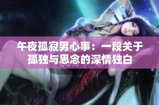 午夜孤寂男心事：一段关于孤独与思念的深情独白