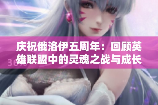 庆祝俄洛伊五周年：回顾英雄联盟中的灵魂之战与成长历程