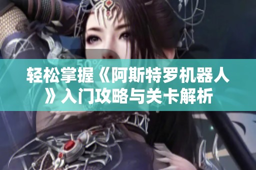 轻松掌握《阿斯特罗机器人》入门攻略与关卡解析