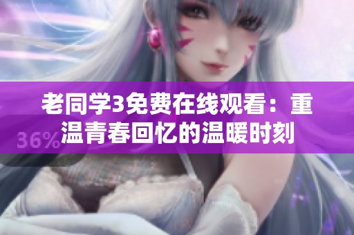 老同学3免费在线观看：重温青春回忆的温暖时刻