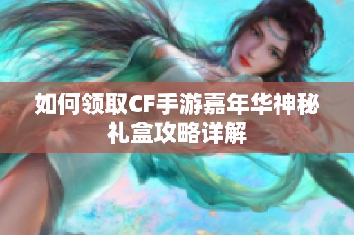 如何领取CF手游嘉年华神秘礼盒攻略详解