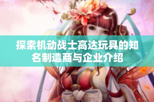 探索机动战士高达玩具的知名制造商与企业介绍