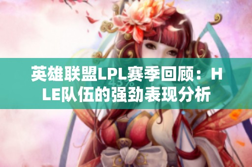 英雄联盟LPL赛季回顾：HLE队伍的强劲表现分析