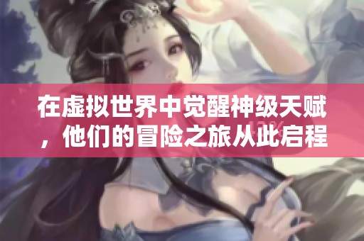 在虚拟世界中觉醒神级天赋，他们的冒险之旅从此启程