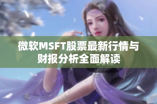 微软MSFT股票最新行情与财报分析全面解读