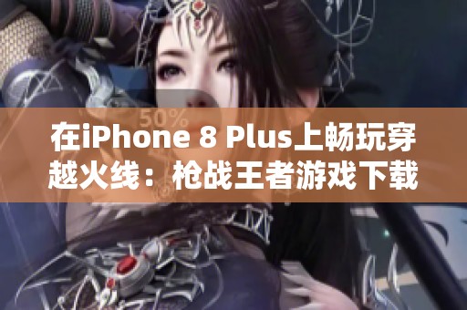 在iPhone 8 Plus上畅玩穿越火线：枪战王者游戏下载攻略