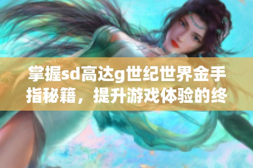 掌握sd高达g世纪世界金手指秘籍，提升游戏体验的终极指南