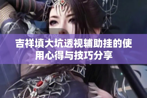 吉祥填大坑透视辅助挂的使用心得与技巧分享