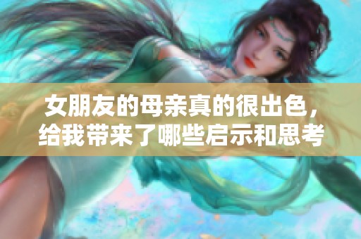 女朋友的母亲真的很出色，给我带来了哪些启示和思考