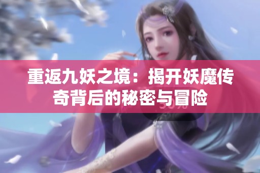 重返九妖之境：揭开妖魔传奇背后的秘密与冒险