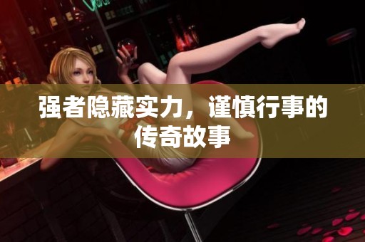 强者隐藏实力，谨慎行事的传奇故事