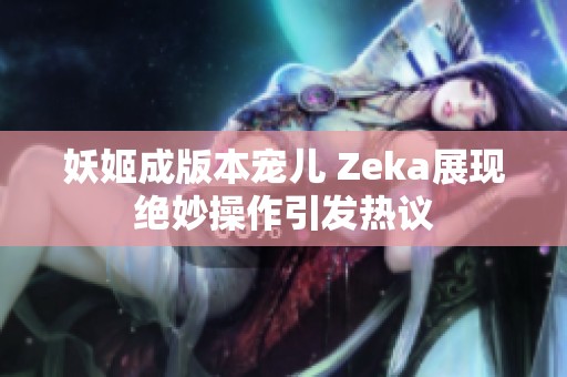 妖姬成版本宠儿 Zeka展现绝妙操作引发热议